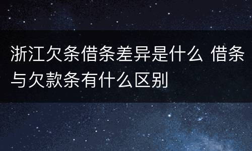 浙江欠条借条差异是什么 借条与欠款条有什么区别