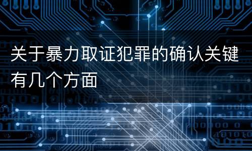 关于暴力取证犯罪的确认关键有几个方面