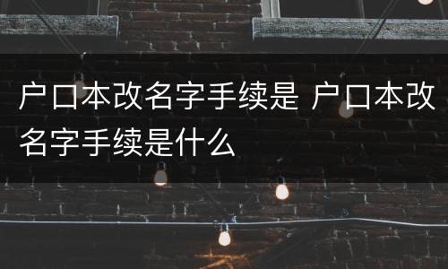 户口本改名字手续是 户口本改名字手续是什么