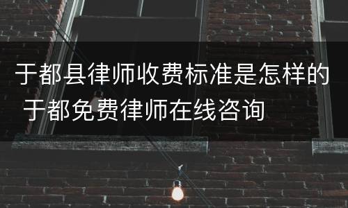 于都县律师收费标准是怎样的 于都免费律师在线咨询