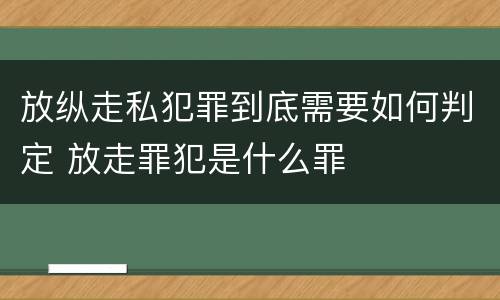 放纵走私犯罪到底需要如何判定 放走罪犯是什么罪