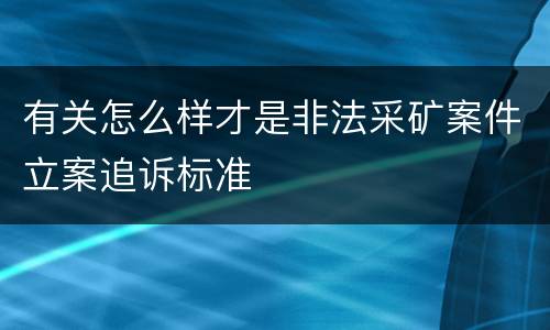 有关怎么样才是非法采矿案件立案追诉标准