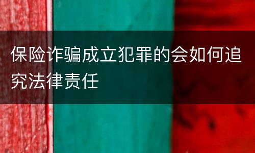 保险诈骗成立犯罪的会如何追究法律责任