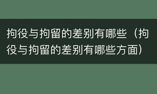 拘役与拘留的差别有哪些（拘役与拘留的差别有哪些方面）