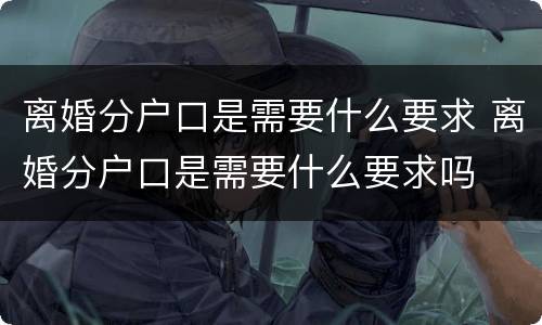 离婚分户口是需要什么要求 离婚分户口是需要什么要求吗