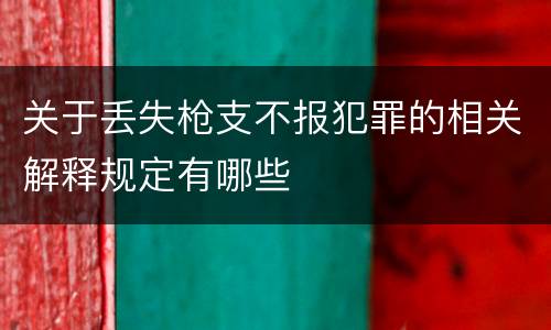 关于丢失枪支不报犯罪的相关解释规定有哪些
