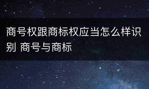 商号权跟商标权应当怎么样识别 商号与商标