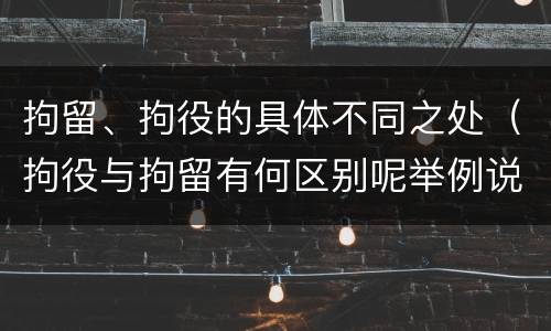 拘留、拘役的具体不同之处（拘役与拘留有何区别呢举例说明）