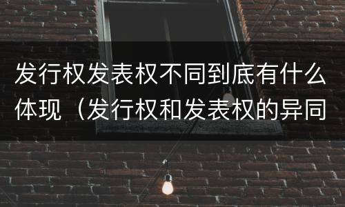 发行权发表权不同到底有什么体现（发行权和发表权的异同）