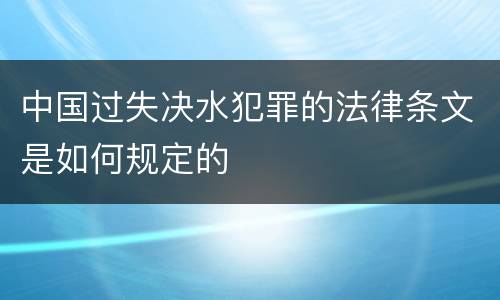中国过失决水犯罪的法律条文是如何规定的