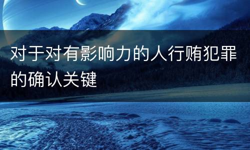 对于对有影响力的人行贿犯罪的确认关键