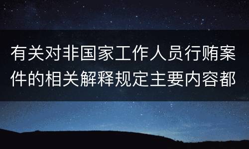 有关对非国家工作人员行贿案件的相关解释规定主要内容都有哪些