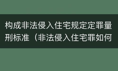 构成非法侵入住宅规定定罪量刑标准（非法侵入住宅罪如何认定）