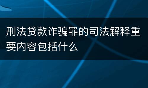 刑法贷款诈骗罪的司法解释重要内容包括什么