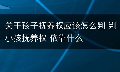 关于孩子抚养权应该怎么判 判小孩抚养权 依靠什么