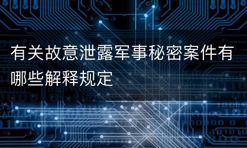 有关故意泄露军事秘密案件有哪些解释规定