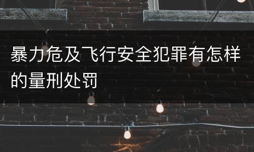 暴力危及飞行安全犯罪有怎样的量刑处罚