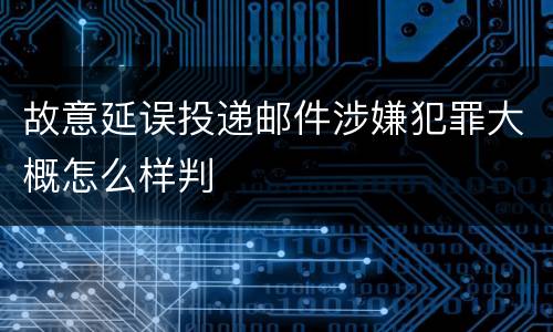 故意延误投递邮件涉嫌犯罪大概怎么样判