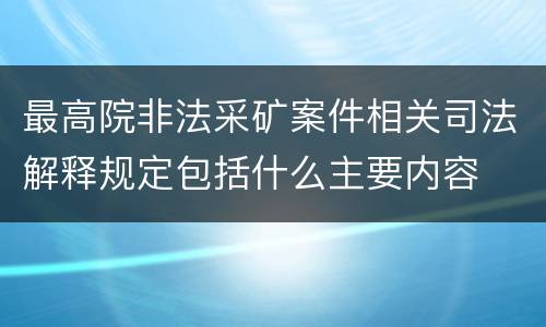 最高院非法采矿案件相关司法解释规定包括什么主要内容