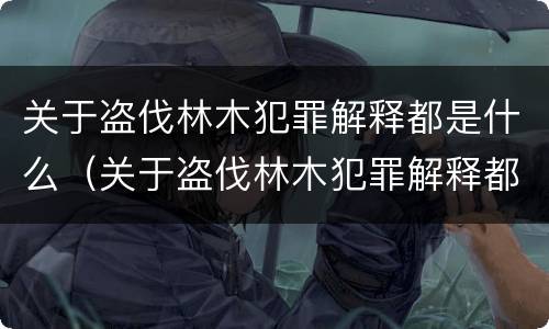 关于盗伐林木犯罪解释都是什么（关于盗伐林木犯罪解释都是什么问题）