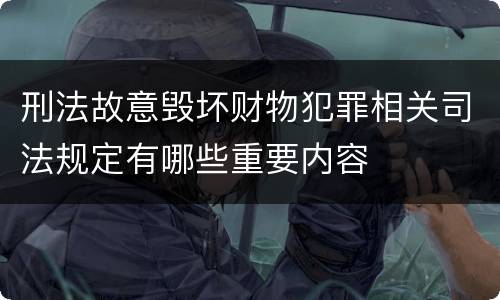 刑法故意毁坏财物犯罪相关司法规定有哪些重要内容
