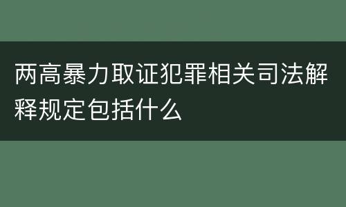 两高暴力取证犯罪相关司法解释规定包括什么