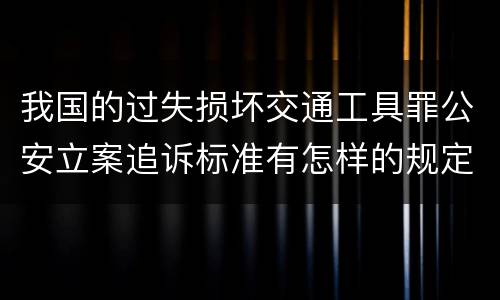 我国的过失损坏交通工具罪公安立案追诉标准有怎样的规定