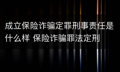 成立保险诈骗定罪刑事责任是什么样 保险诈骗罪法定刑