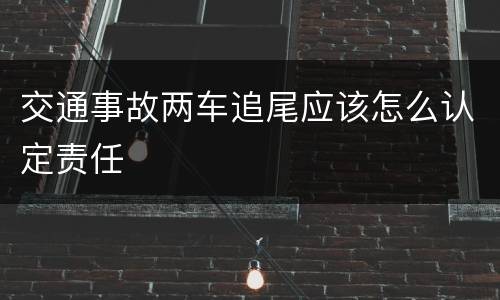 交通事故两车追尾应该怎么认定责任
