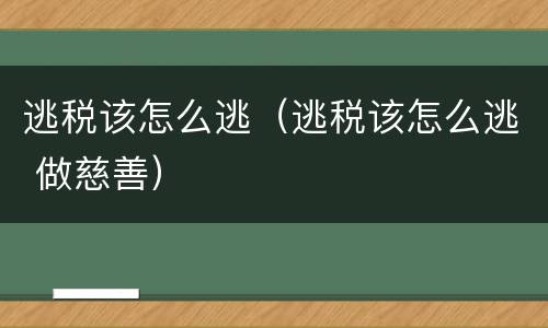 逃税该怎么逃（逃税该怎么逃 做慈善）