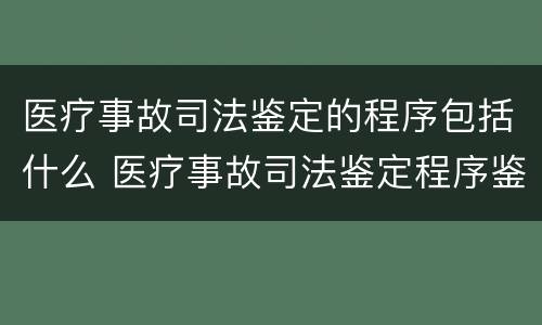 医疗事故司法鉴定的程序包括什么 医疗事故司法鉴定程序鉴定