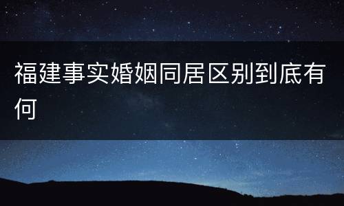福建事实婚姻同居区别到底有何