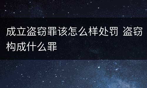成立盗窃罪该怎么样处罚 盗窃构成什么罪