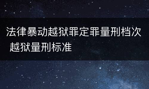 法律暴动越狱罪定罪量刑档次 越狱量刑标准