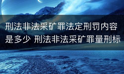 刑法非法采矿罪法定刑罚内容是多少 刑法非法采矿罪量刑标准