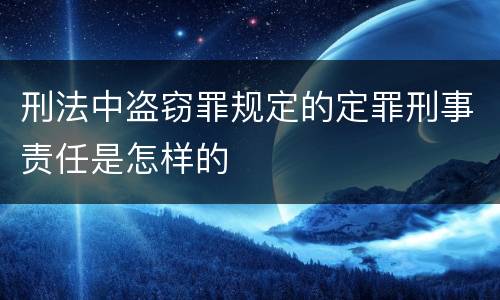 刑法中盗窃罪规定的定罪刑事责任是怎样的