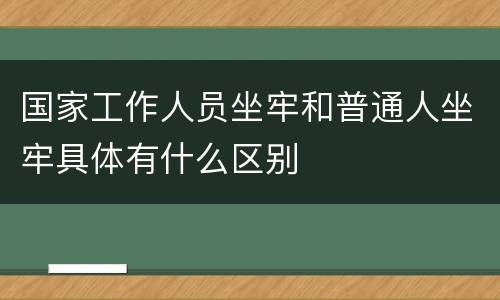 国家工作人员坐牢和普通人坐牢具体有什么区别