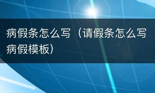 病假条怎么写（请假条怎么写病假模板）