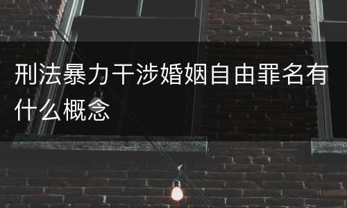 刑法暴力干涉婚姻自由罪名有什么概念