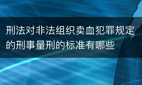 刑法对非法组织卖血犯罪规定的刑事量刑的标准有哪些