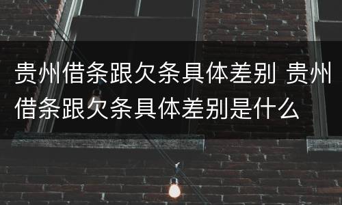贵州借条跟欠条具体差别 贵州借条跟欠条具体差别是什么