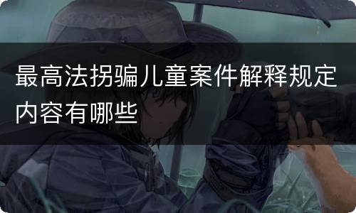 最高法拐骗儿童案件解释规定内容有哪些