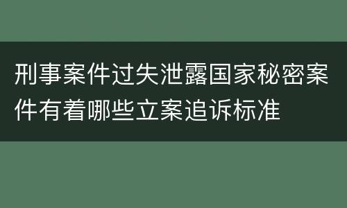 刑事案件过失泄露国家秘密案件有着哪些立案追诉标准