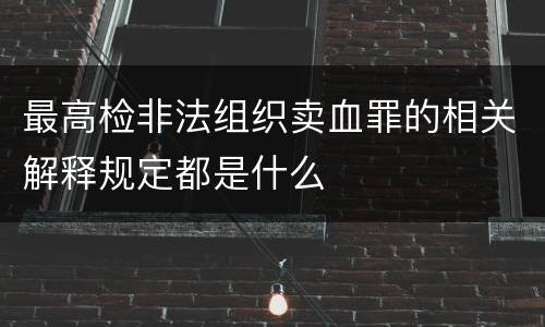 最高检非法组织卖血罪的相关解释规定都是什么