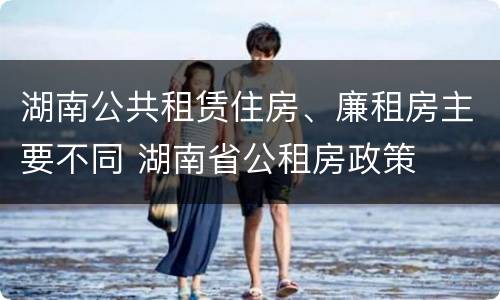 湖南公共租赁住房、廉租房主要不同 湖南省公租房政策