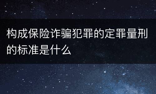 构成保险诈骗犯罪的定罪量刑的标准是什么