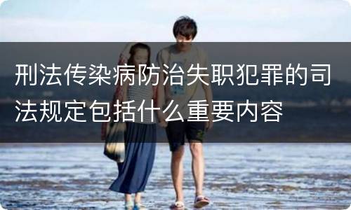 刑法传染病防治失职犯罪的司法规定包括什么重要内容