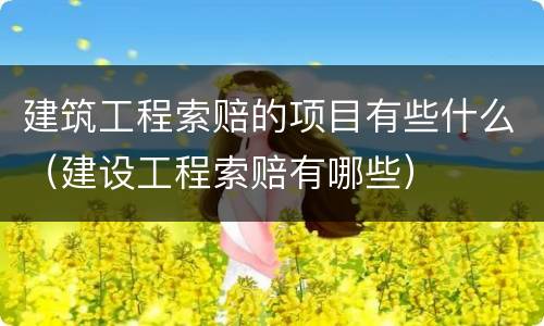 建筑工程索赔的项目有些什么（建设工程索赔有哪些）