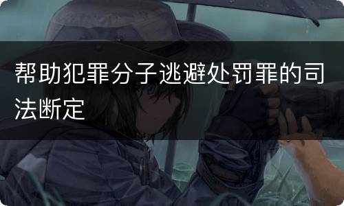 帮助犯罪分子逃避处罚罪的司法断定