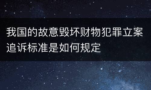 我国的故意毁坏财物犯罪立案追诉标准是如何规定